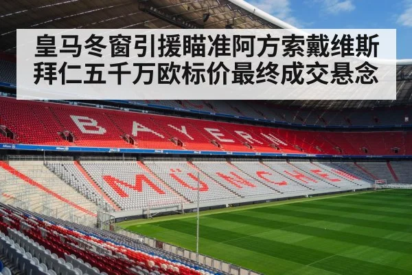 皇马冬窗引援瞄准阿方索戴维斯拜仁五千万欧标价最终成交悬念