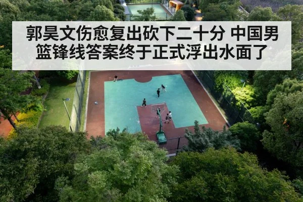 郭昊文伤愈复出砍下二十分 中国男篮锋线答案终于正式浮出水面了